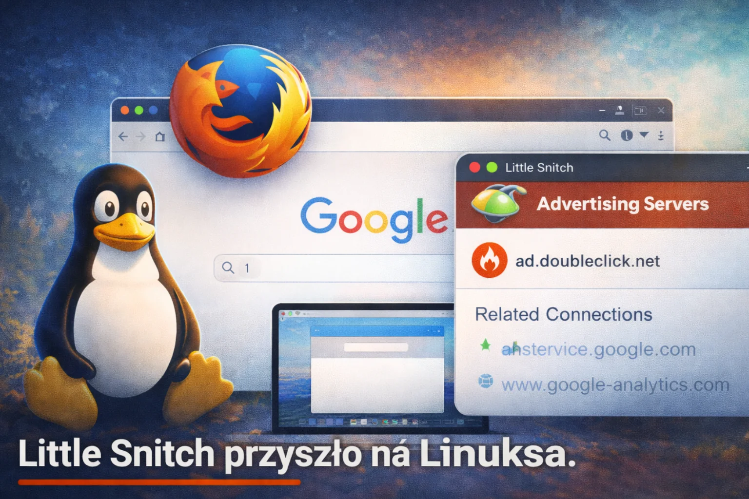 Little Snitch przyszło na Linuksa. I od razu pokazało że Firefox łączy się z serwerami reklamowymi przed pierwszym wyszukiwaniem.